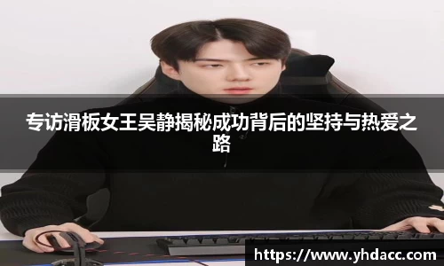 专访滑板女王吴静揭秘成功背后的坚持与热爱之路