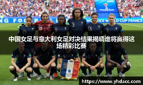 中国女足与意大利女足对决结果揭晓谁将赢得这场精彩比赛