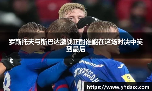 罗斯托夫与斯巴达激战正酣谁能在这场对决中笑到最后