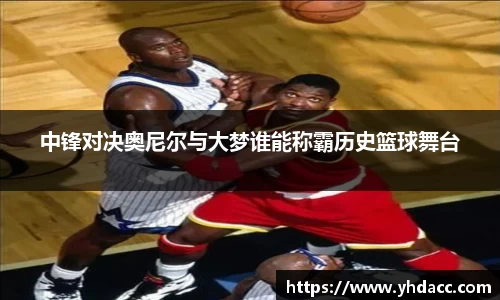 中锋对决奥尼尔与大梦谁能称霸历史篮球舞台