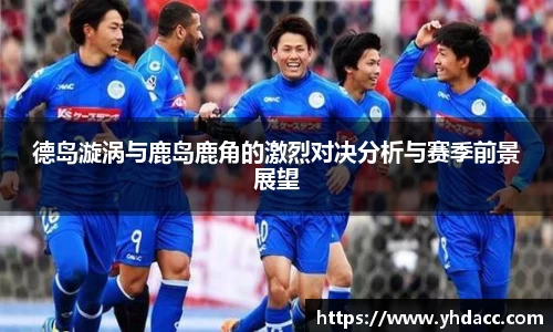 德岛漩涡与鹿岛鹿角的激烈对决分析与赛季前景展望