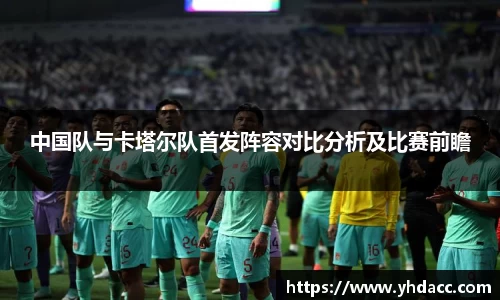 中国队与卡塔尔队首发阵容对比分析及比赛前瞻
