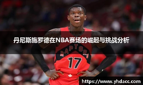 丹尼斯施罗德在NBA赛场的崛起与挑战分析