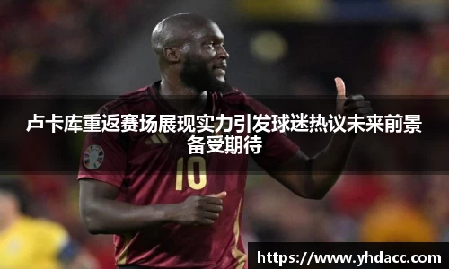 卢卡库重返赛场展现实力引发球迷热议未来前景备受期待