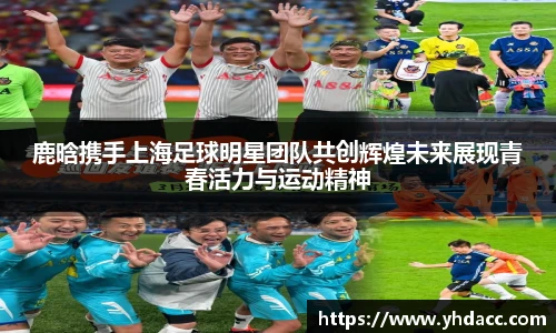 鹿晗携手上海足球明星团队共创辉煌未来展现青春活力与运动精神